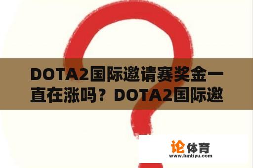 DOTA2国际邀请赛奖金一直在涨吗？DOTA2国际邀请赛奖金来源是什么？ 