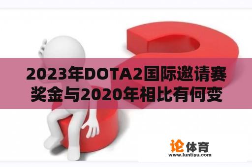 2023年DOTA2国际邀请赛奖金与2020年相比有何变化？ 