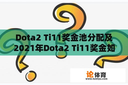 Dota2 Ti11奖金池分配及2021年Dota2 Ti11奖金如何分配？ 