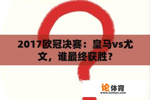 2017欧冠决赛：皇马vs尤文，谁最终获胜？