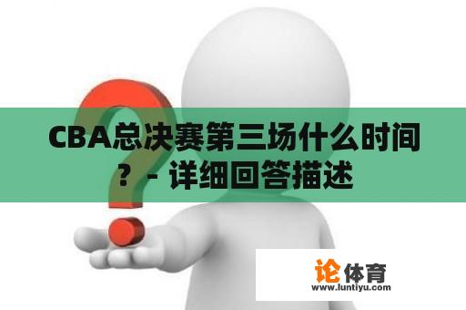 CBA总决赛第三场什么时间？- 详细回答描述