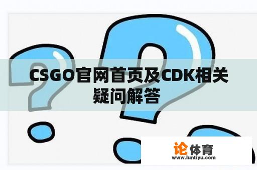 CSGO官网首页及CDK相关疑问解答 CSGO官网首页及CDK相关疑问解答