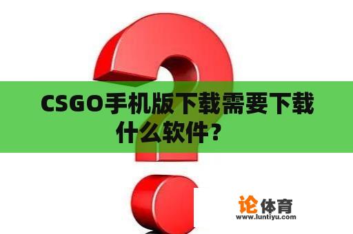 CSGO手机版下载需要下载什么软件？ 