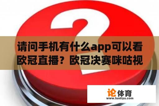 请问手机有什么app可以看欧冠直播？欧冠决赛咪咕视频有直播吗？