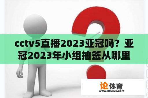 cctv5直播2023亚冠吗？亚冠2023年小组抽签从哪里看？