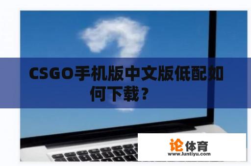 CSGO手机版中文版低配如何下载？ 