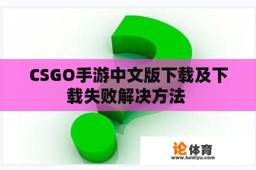 CSGO手游中文版下载及下载失败解决方法 