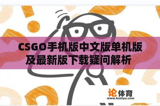 CSGO手机版中文版单机版及最新版下载疑问解析 