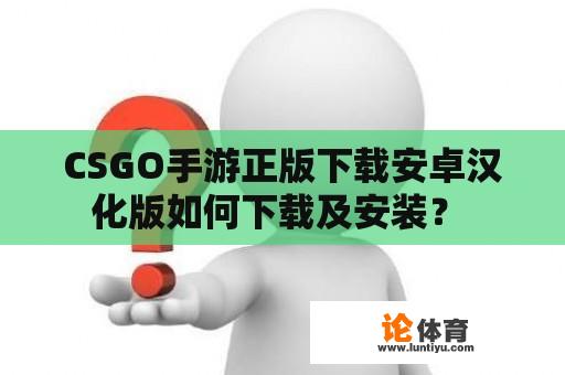 CSGO手游正版下载安卓汉化版如何下载及安装？ 