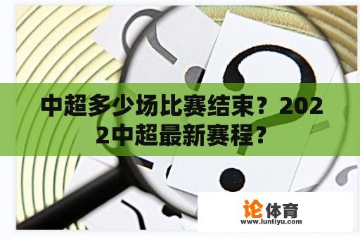 中超多少场比赛结束？2022中超最新赛程？