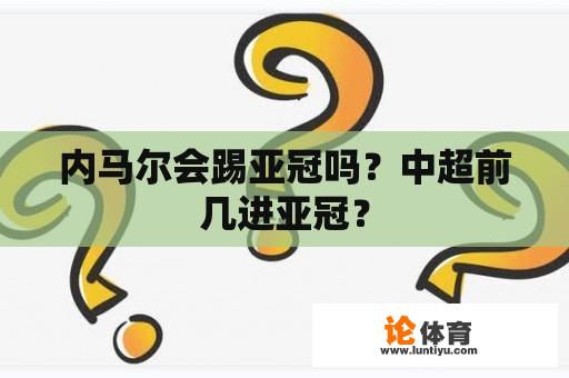 内马尔会踢亚冠吗？中超前几进亚冠？