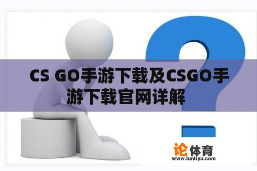 CS GO手游下载及CSGO手游下载官网详解 