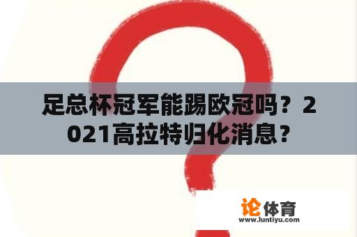 足总杯冠军能踢欧冠吗？2021高拉特归化消息？