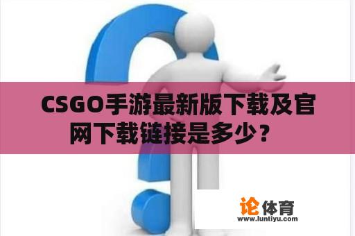 CSGO手游最新版下载及官网下载链接是多少？ 