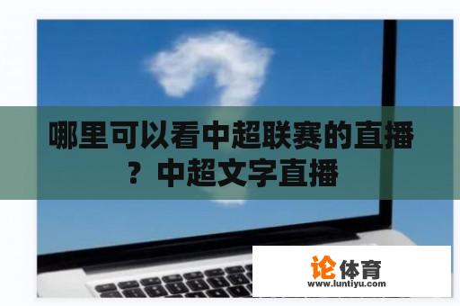 哪里可以看中超联赛的直播？中超文字直播