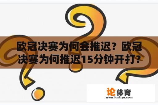 欧冠决赛为何会推迟？欧冠决赛为何推迟15分钟开打？