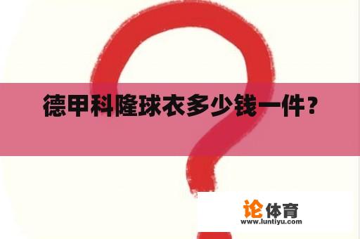 德甲科隆球衣多少钱一件? 德甲科隆球衣多少钱一件?