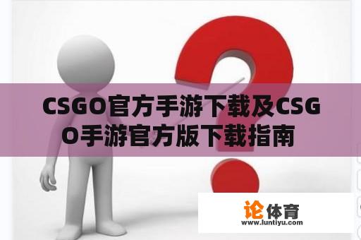 CSGO官方手游下载及CSGO手游官方版下载指南 