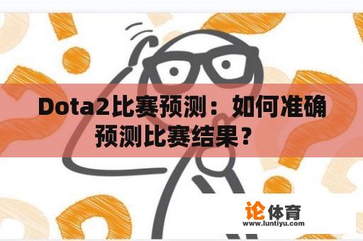 Dota2比赛预测：如何准确预测比赛结果？ 