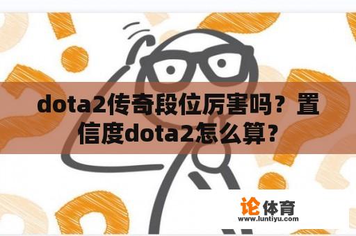 dota2传奇段位厉害吗？置信度dota2怎么算？