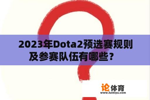 2023年Dota2预选赛规则及参赛队伍有哪些？ 