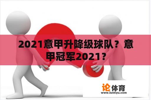 2021意甲升降级球队？意甲冠军2021？