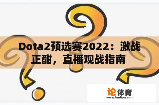 Dota2预选赛2022：激战正酣，直播观战指南 