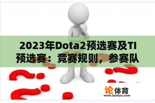 2023年Dota2预选赛及TI预选赛：竞赛规则，参赛队伍与观赛指南 