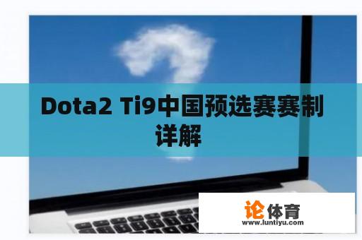 Dota2 Ti9中国预选赛赛制详解 