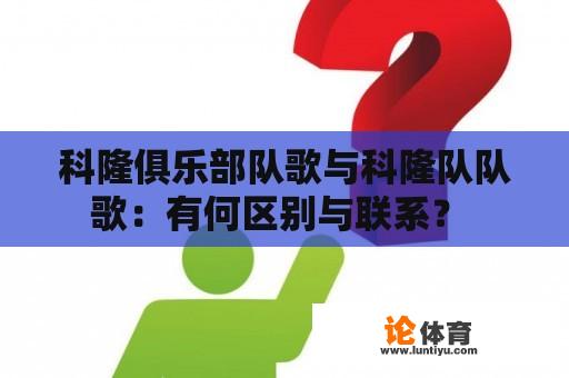 科隆俱乐部队歌与科隆队队歌:有何区别与联系? 科隆俱乐部队歌与科隆队队歌:有何区别与联系?