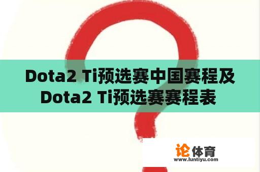 Dota2 Ti预选赛中国赛程及Dota2 Ti预选赛赛程表 