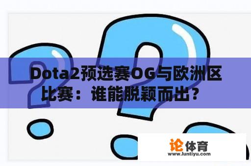 Dota2预选赛OG与欧洲区比赛：谁能脱颖而出？ 