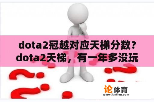 dota2冠越对应天梯分数？dota2天梯，有一年多没玩过了，d2的天梯各分段大概是什么样的水平？