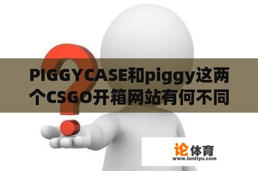 PIGGYCASE和piggy这两个CSGO开箱网站有何不同？ 