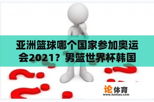 亚洲篮球哪个国家参加奥运会2021？男篮世界杯韩国队落选