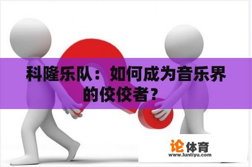 科隆乐队：如何成为音乐界的佼佼者？ 