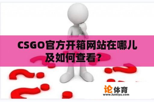 CSGO官方开箱网站在哪儿及如何查看？ 