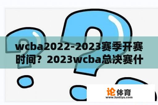 wcba2022-2023赛季开赛时间？2023wcba总决赛什么时候？