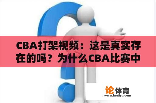 CBA打架视频：这是真实存在的吗？为什么CBA比赛中会发生打架事件？