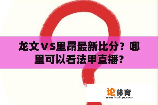 龙文ⅤS里昂最新比分？哪里可以看法甲直播？