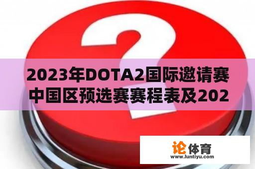 2023年DOTA2国际邀请赛中国区预选赛赛程表及2021年预选赛回顾 