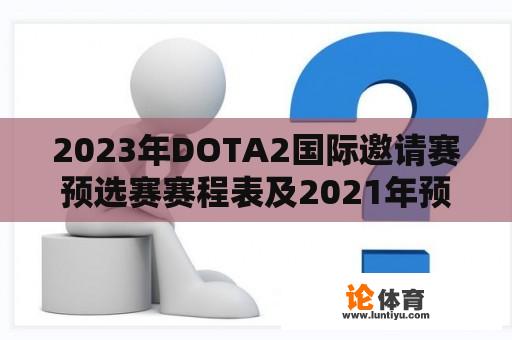 2023年DOTA2国际邀请赛预选赛赛程表及2021年预选赛回顾 