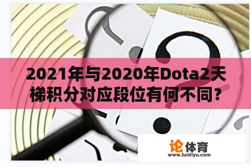 2021年与2020年Dota2天梯积分对应段位有何不同？ 