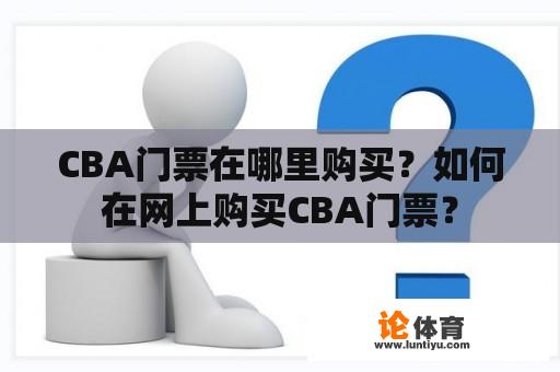 CBA门票在哪里购买？如何在网上购买CBA门票？