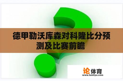 德甲勒沃库森对科隆比分预测及比赛前瞻 