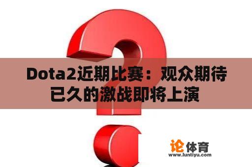 Dota2近期比赛：观众期待已久的激战即将上演 