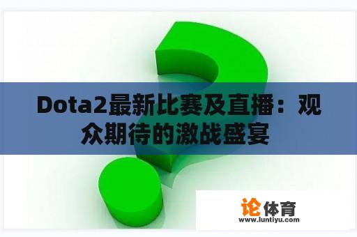 Dota2最新比赛及直播：观众期待的激战盛宴 