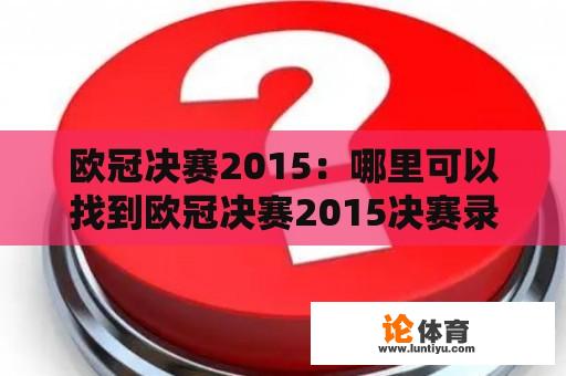 欧冠决赛2015：哪里可以找到欧冠决赛2015决赛录像回放？