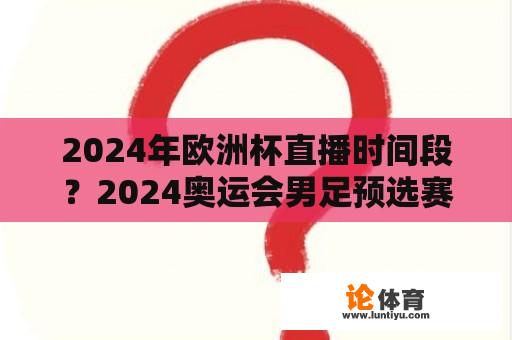 2024年欧洲杯直播时间段？2024奥运会男足预选赛赛程？