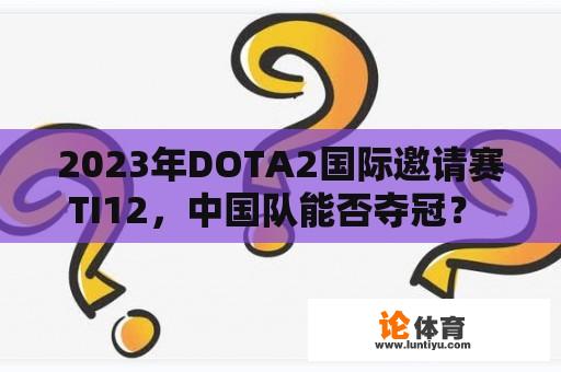 2023年DOTA2国际邀请赛TI12，中国队能否夺冠？ 